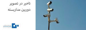 تاخیر در تصویر دوربین مداربسته