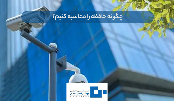 حافظه را محاسبه کنیم؟ - نهایت حافظه دوربین مدار بسته